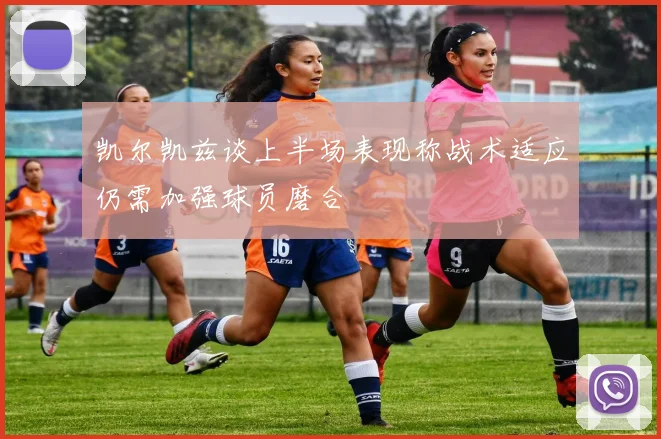 凯尔凯兹谈上半场表现称战术适应仍需加强球员磨合