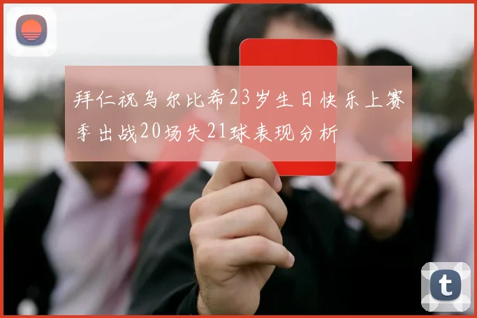 拜仁祝乌尔比希23岁生日快乐上赛季出战20场失21球表现分析