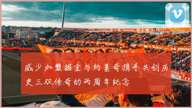 威少加盟掘金与约基奇携手共创历史三双传奇的两周年纪念